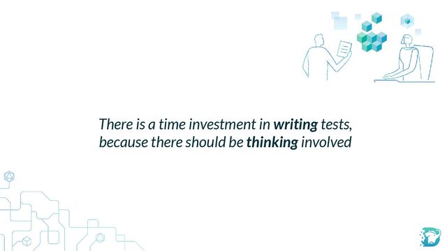 There is a time investment in writing tests,


because there should be thinking involved
