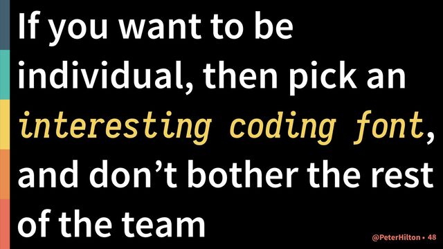 If you want to be
individual, then pick an
interesting coding font,
and don’t bother the rest
of the team
!48
@PeterHilton •
