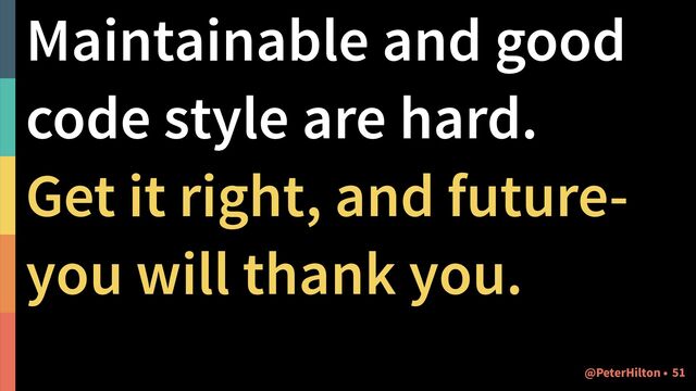 Maintainable and good
code style are hard.
Get it right, and future-
you will thank you.
!51
@PeterHilton •
