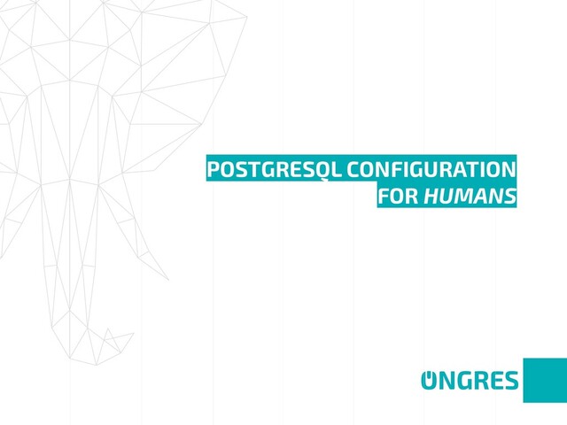 POSTGRESQL CONFIGURATION 
FOR HUMANS
