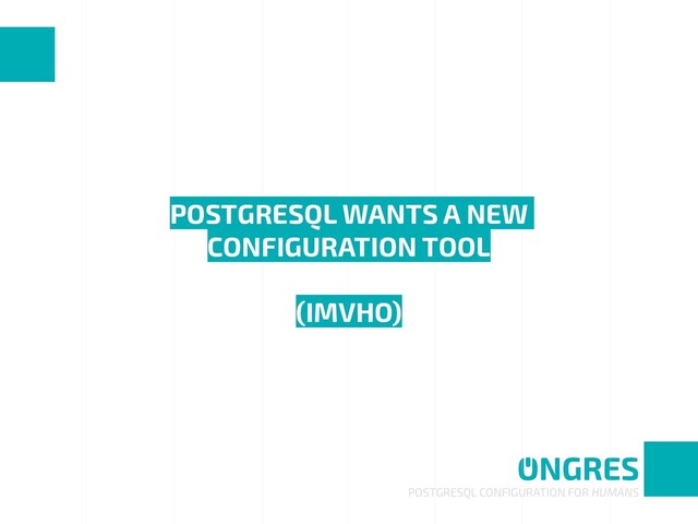 POSTGRESQL WANTS A NEW
CONFIGURATION TOOL 
 
(IMVHO)
POSTGRESQL CONFIGURATION FOR HUMANS
