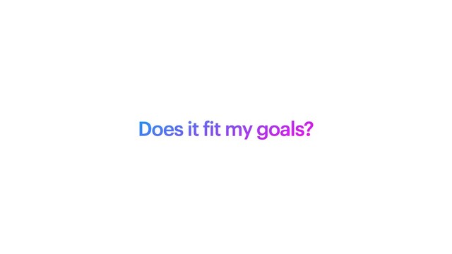 Does it
f
it my goals?
