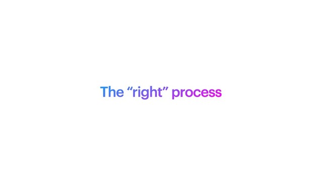 The “right” process
