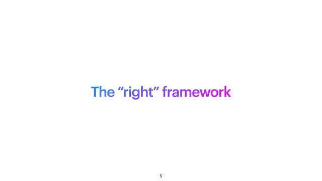 The “right” framework
5
