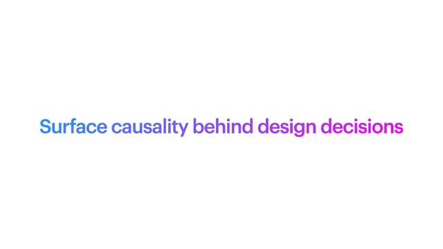 Surface causality behind design decisions
