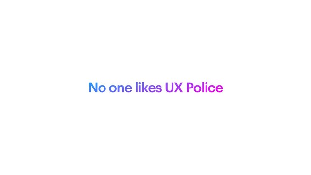 No one likes UX Police



