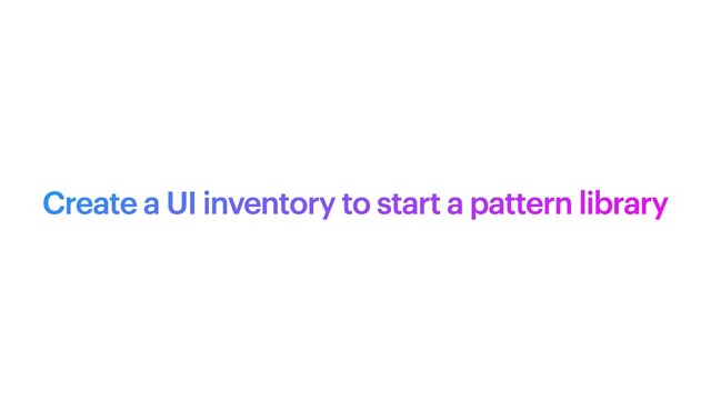 Create a UI inventory to start a pattern library
