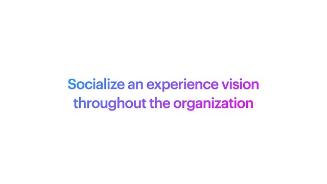 Socialize an experience vision


throughout the organization

