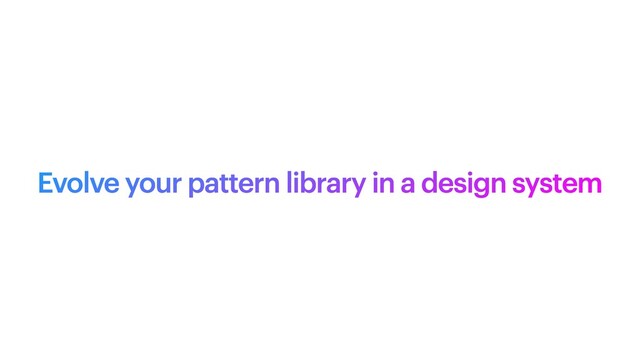 Evolve your pattern library in a design system

