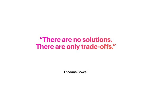 Thomas Sowell
“There are no solutions.


There are only trade-offs.”
