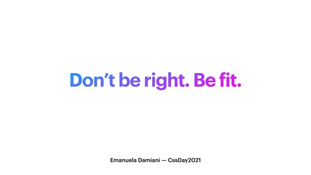Don’t be right. Be
f
it.
Emanuela Damiani — CssDay2021
