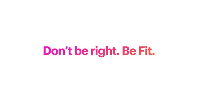 Don’t be right. Be Fit.
