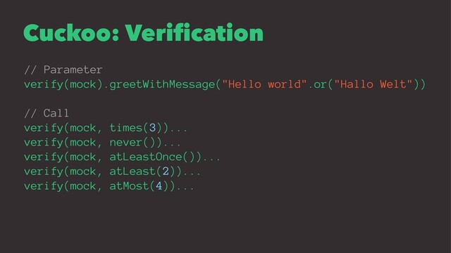Cuckoo: Veriﬁcation
// Parameter
verify(mock).greetWithMessage("Hello world".or("Hallo Welt"))
// Call
verify(mock, times(3))...
verify(mock, never())...
verify(mock, atLeastOnce())...
verify(mock, atLeast(2))...
verify(mock, atMost(4))...
