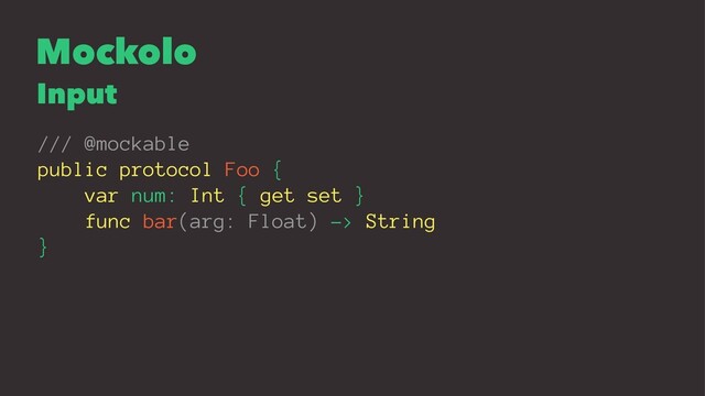 Mockolo
Input
/// @mockable
public protocol Foo {
var num: Int { get set }
func bar(arg: Float) -> String
}
