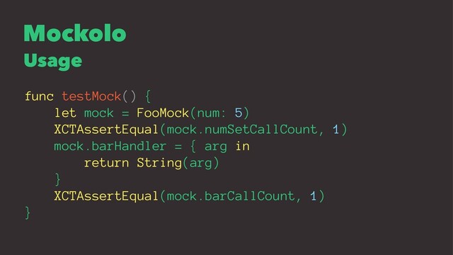 Mockolo
Usage
func testMock() {
let mock = FooMock(num: 5)
XCTAssertEqual(mock.numSetCallCount, 1)
mock.barHandler = { arg in
return String(arg)
}
XCTAssertEqual(mock.barCallCount, 1)
}
