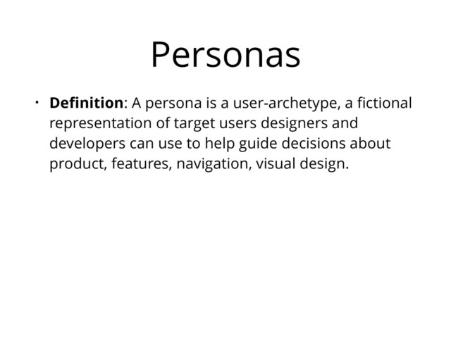Personas
• Deﬁnition: A persona is a user-archetype, a ﬁctional
representation of target users designers and
developers can use to help guide decisions about
product, features, navigation, visual design.
