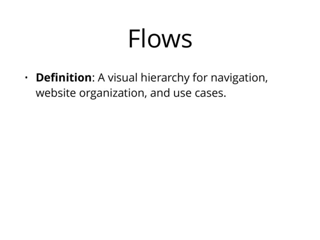 Flows
• Deﬁnition: A visual hierarchy for navigation,
website organization, and use cases.
