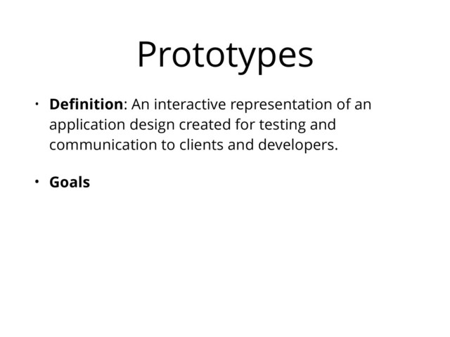 Prototypes
• Deﬁnition: An interactive representation of an
application design created for testing and
communication to clients and developers.
• Goals
