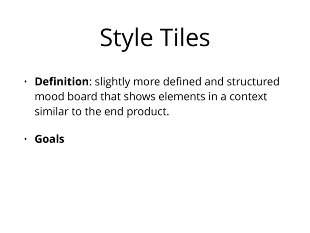 Style Tiles
• Deﬁnition: slightly more deﬁned and structured
mood board that shows elements in a context
similar to the end product.
• Goals

