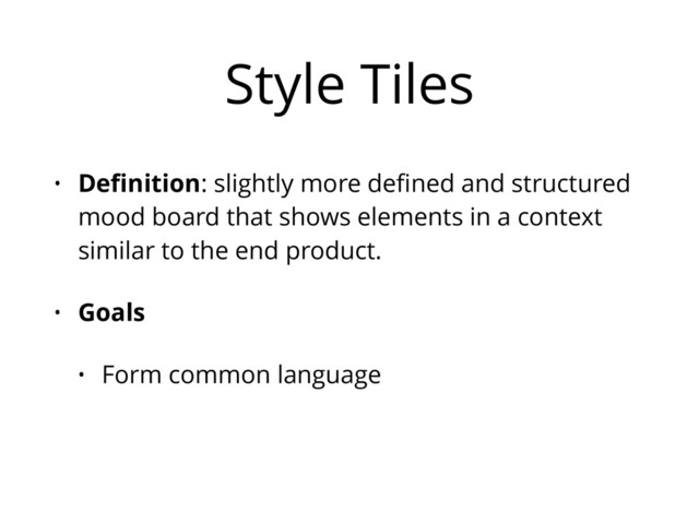 Style Tiles
• Deﬁnition: slightly more deﬁned and structured
mood board that shows elements in a context
similar to the end product.
• Goals
• Form common language
