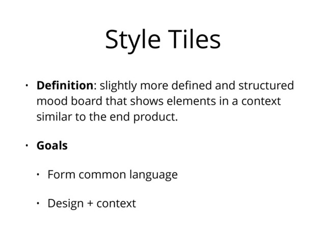Style Tiles
• Deﬁnition: slightly more deﬁned and structured
mood board that shows elements in a context
similar to the end product.
• Goals
• Form common language
• Design + context
