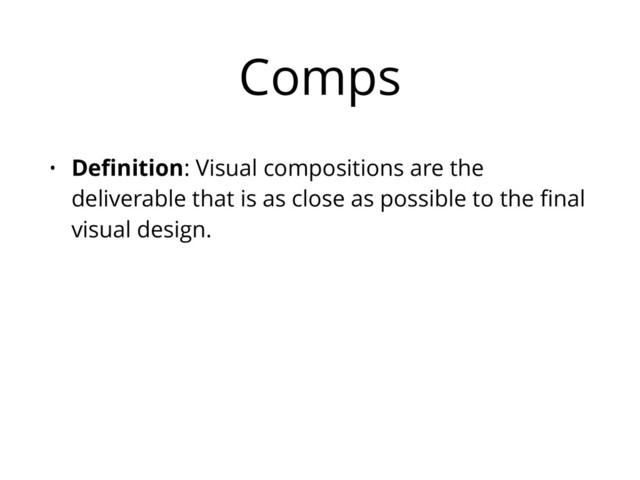 Comps
• Deﬁnition: Visual compositions are the
deliverable that is as close as possible to the ﬁnal
visual design.
