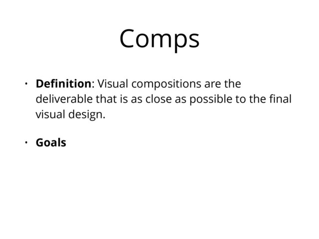 Comps
• Deﬁnition: Visual compositions are the
deliverable that is as close as possible to the ﬁnal
visual design.
• Goals
