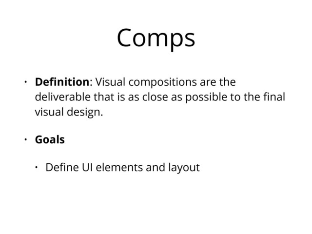 Comps
• Deﬁnition: Visual compositions are the
deliverable that is as close as possible to the ﬁnal
visual design.
• Goals
• Deﬁne UI elements and layout
