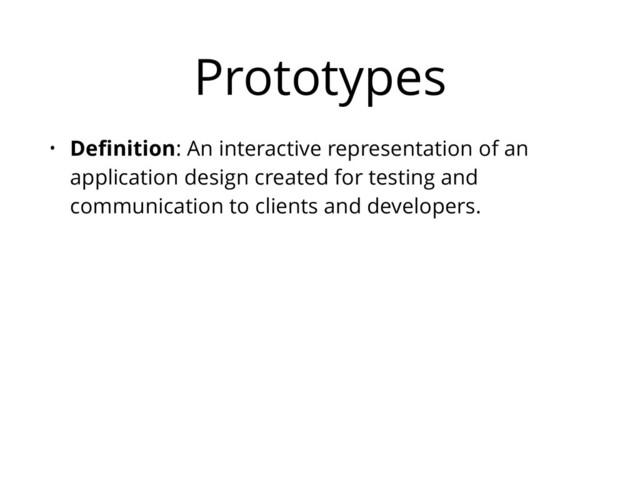 Prototypes
• Deﬁnition: An interactive representation of an
application design created for testing and
communication to clients and developers.
