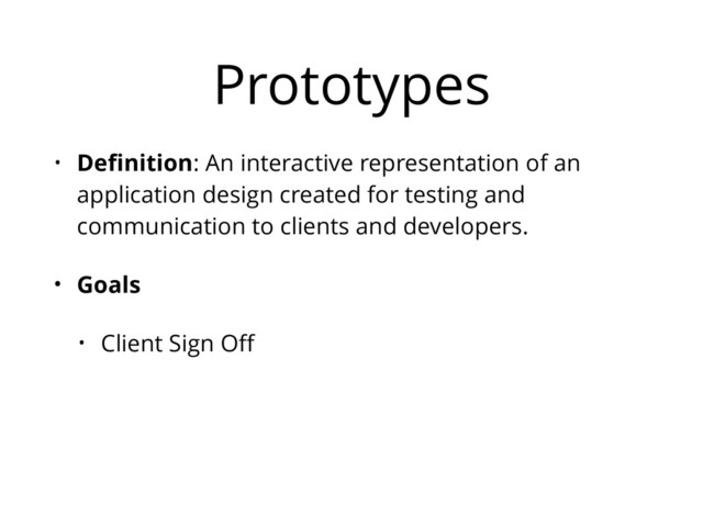 Prototypes
• Deﬁnition: An interactive representation of an
application design created for testing and
communication to clients and developers.
• Goals
• Client Sign Oﬀ
