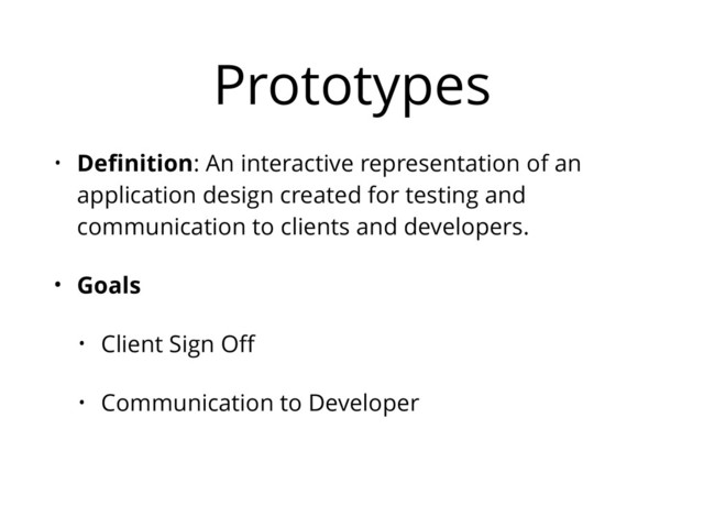 Prototypes
• Deﬁnition: An interactive representation of an
application design created for testing and
communication to clients and developers.
• Goals
• Client Sign Oﬀ
• Communication to Developer
