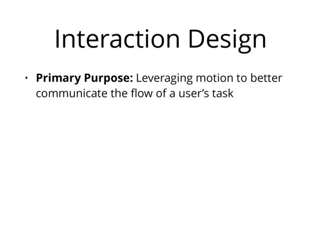 Interaction Design
• Primary Purpose: Leveraging motion to better
communicate the ﬂow of a user’s task
