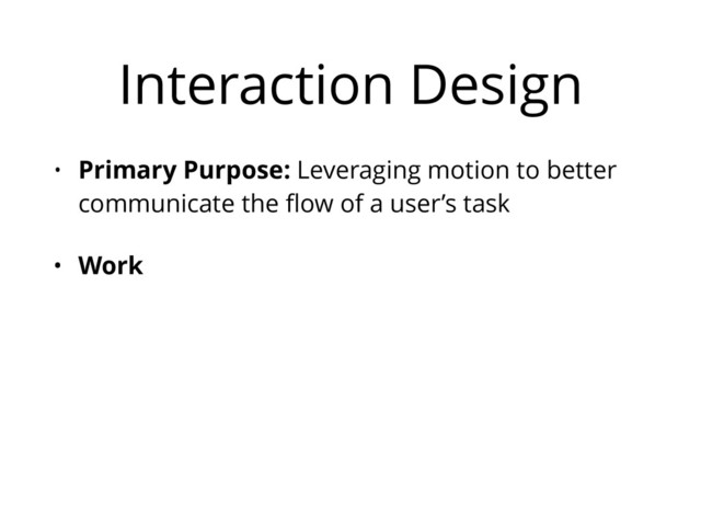 Interaction Design
• Primary Purpose: Leveraging motion to better
communicate the ﬂow of a user’s task
• Work
