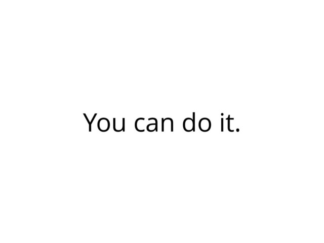 You can do it.
