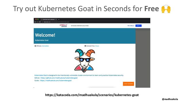 Try out Kubernetes Goat in Seconds for Free 🙌
https://katacoda.com/madhuakula/scenarios/kubernetes-goat
@madhuakula
