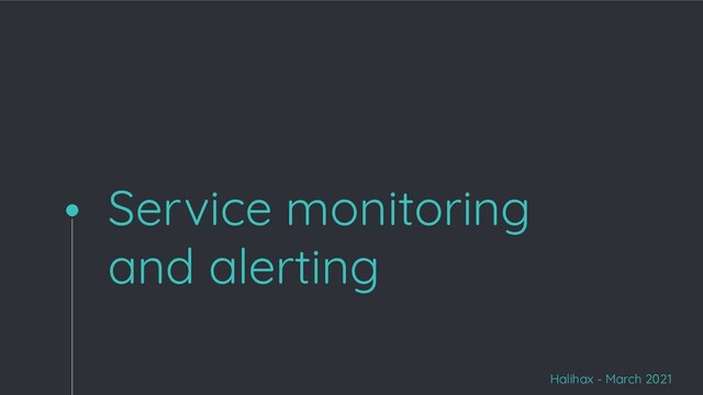 Service monitoring
and alerting
Halihax - March 2021
