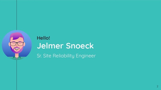Hello!
Jelmer Snoeck
Sr. Site Reliability Engineer
2
