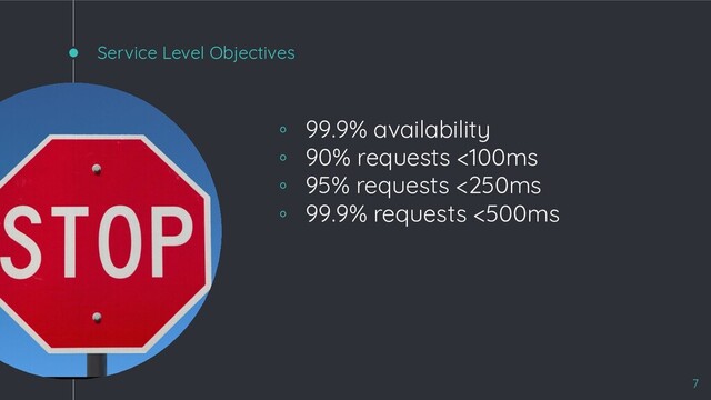 Service Level Objectives
◦ 99.9% availability
◦ 90% requests <100ms
◦ 95% requests <250ms
◦ 99.9% requests <500ms
7
