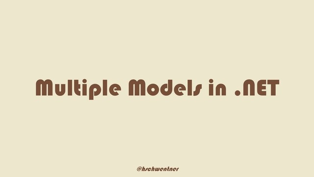 @hschwentner
Multiple Models in .NET
