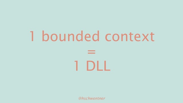 @hschwentner
1 bounded context
=
1 DLL
