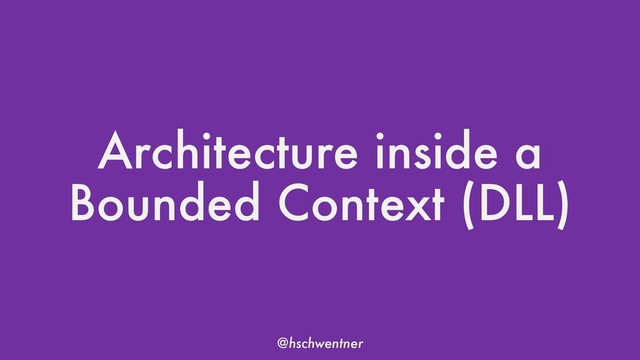 @hschwentner
Architecture inside a
Bounded Context (DLL)
