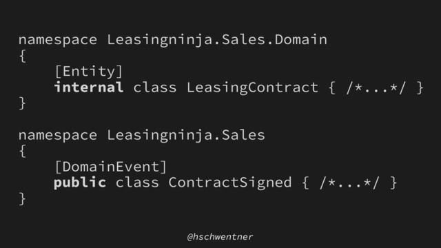 @hschwentner
namespace Leasingninja.Sales.Domain
{
[Entity]
internal class LeasingContract { /*...*/ }
}
namespace Leasingninja.Sales
{
[DomainEvent]
public class ContractSigned { /*...*/ }
}
