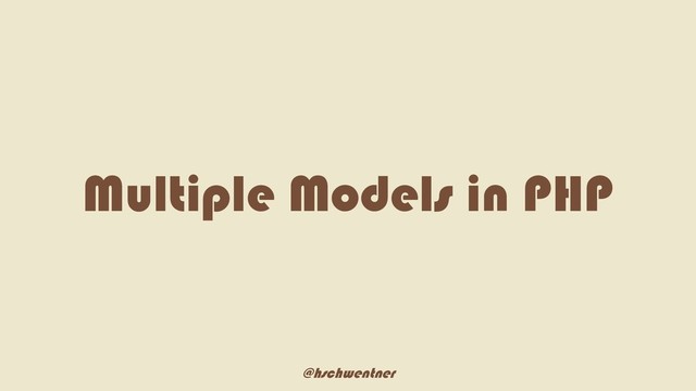 @hschwentner
Multiple Models in PHP
