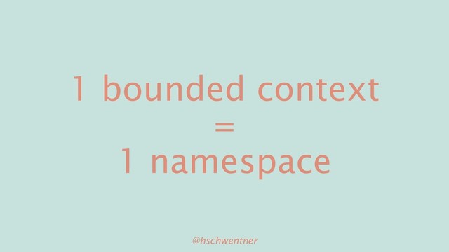 @hschwentner
1 bounded context
=
1 namespace
