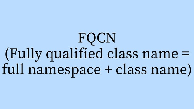 FQCN
(Fully qualified class name =
full namespace + class name)
