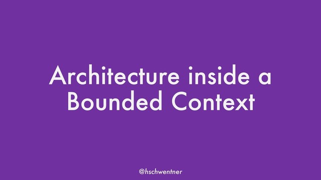 @hschwentner
Architecture inside a
Bounded Context

