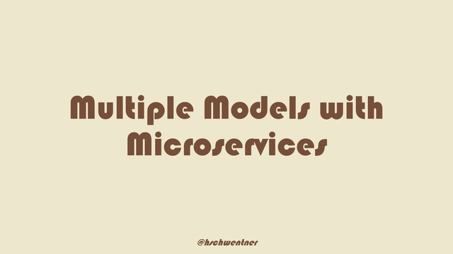 @hschwentner
Multiple Models with
Microservices
