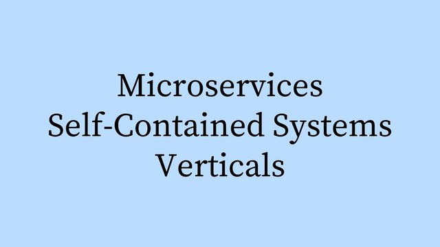Verticals
Self-Contained Systems
Microservices
