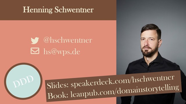Henning Schwentner
@hschwentner
hs@wps.de
DDD
DDD
Slides: speakerdeck.com/hschwentner
Book: leanpub.com/domainstorytelling
