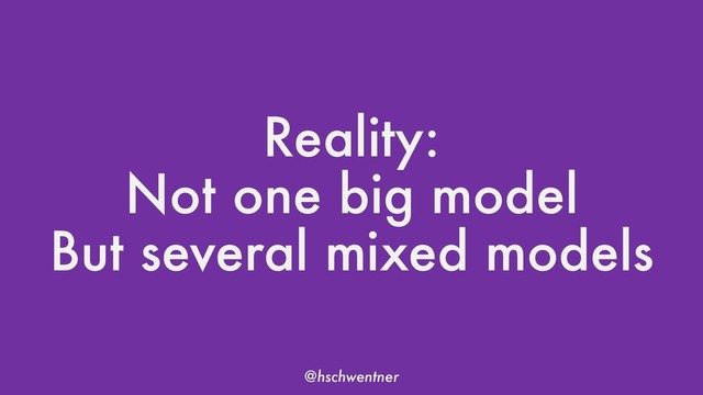 @hschwentner
Reality:
Not one big model
But several mixed models
